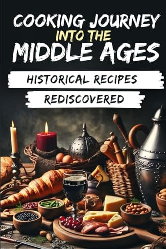 Cooking Journey Into the Middle Ages Historical Recipes Rediscovered