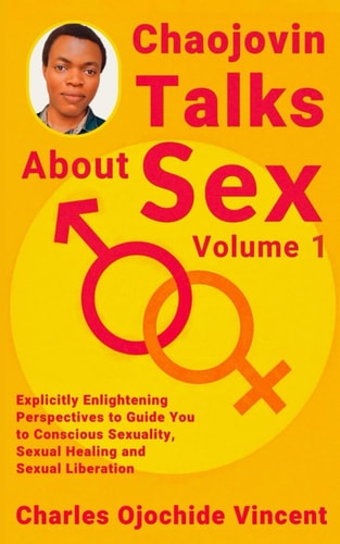 Chaojovin Talks About Sex Explicitly Enlightening Perspectives To Guide You to Conscious Sexuality, Sexual Healing and Sexual Liberation