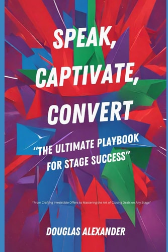 Speak, Captivate, Convert The Ultimate Playbook for Stage Success