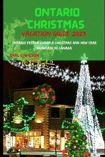 Ontario Christmas Vacation Guide 2023 Ontario Festive Charm A Christmas And New Year Celebrations Showcase In Canada With Winter Wonderland and Hidden Gems 2023