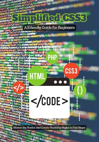 Simplified CSS3 A Friendly Guide for Beginners, Master the Basics and Create Stunning Styles in Few Steps