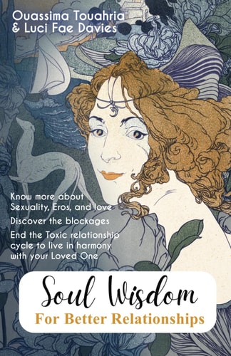 Soul Wisdom for Better Relationships Know More about Sexuality, Eros, and Love. Discover the Blockages. End the Toxic Relationship Cycle to Live in Harmony with Your Loved One