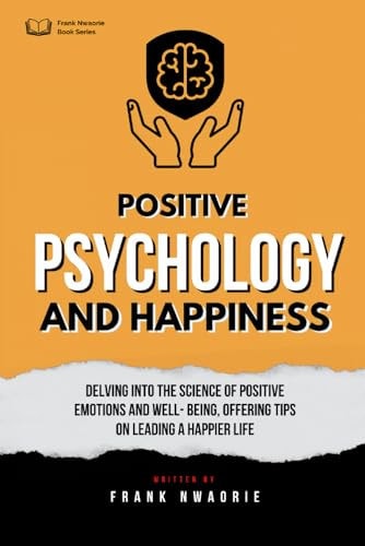 Positive Psychology and Happiness Study of the Science of Positive Emotions and Well-being, with Tips on Leading a Happier Life