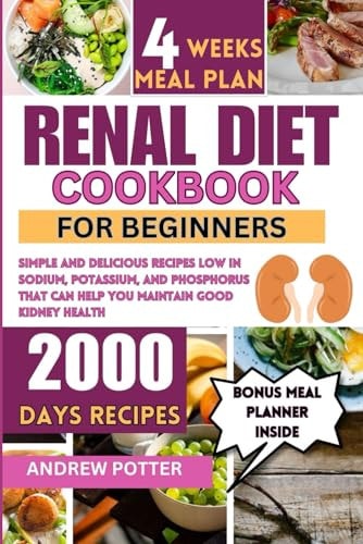Renal Diet Cookbook for Beginners Simple and Delicious Recipes Low in Sodium, Potassium, and Phosphorus that Can Help You Maintain Good Kidney Health