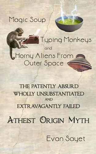 Magic Soup, Typing Monkeys, And Horny Aliens From Outer Space The Patently Absurd Wholly Unsubstantiated and Extravagantly Failed Atheist Origin Myth