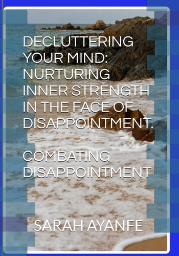 Decluttering Your Mind Nurturing Inner Strength in the Face of Disappointment.: Combating Disappointment