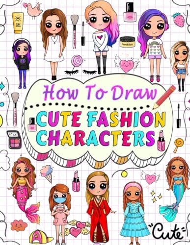 How to Draw Cute Fashion Characters Draw Step by Step Over 50 Adorable Characters with Their Unique Fashion Styles and Give Each Character a Name of Your Choice