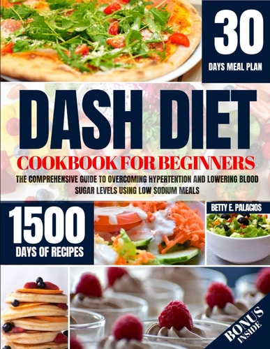 Dash Diet Cookbook for Beginners The Comprehensive Guide to Overcoming Hypertention and Lowering Blood Sugar Levels Using Low Sodium Meals