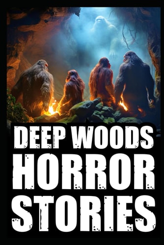 Scary True Deep Woods Horror Stories Vol 1. (Creepy Camping and Hiking Experiences+Cryptid Encounters)