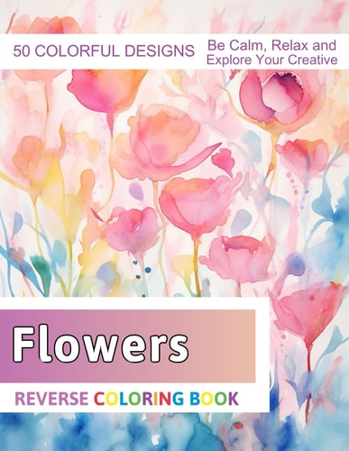 Flowers Reverse Coloring Book Stress Relief And Relaxation Reverse Coloring Pages
