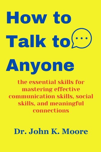 How to Talk to Anyone The Essential Skills for Mastering Effective Communication Skills, Social Skills, and Meaningful Connections