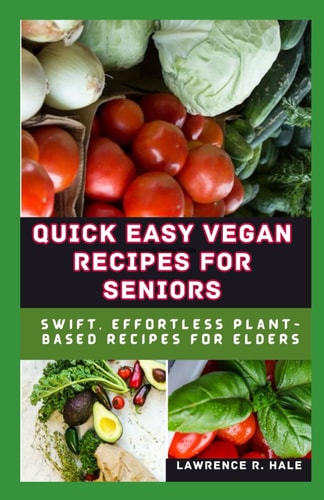 Quick Easy Vegan Recipes for Seniors Swift Effortless Plant-Based Recipes for Elders