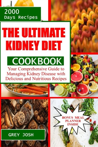 The Ultimate Kidney Diet Cookbook Your Comprehensive Guide to Managing Kidney Disease with Delicious and Nutritious Recipes