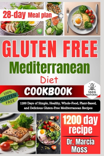 Gluten Free Mediterranean Diet Cookbook 1200 Days of Simple, Healthy, Whole-Food, Plant-Based, and Delicious Gluten-Free Mediterranean Recipes (28-day Meal Planner Included)