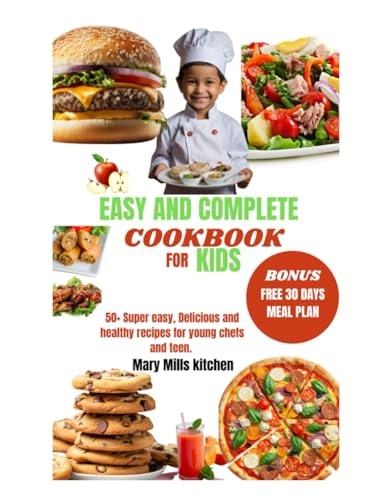 Easy and Complete Cookbook for Kids 50+ Super Easy, Delicious and Healthy Recipes for Young Chefs and Teen.