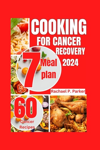 Cooking for Cancer Recovery 2024 60 Recipes to Heal from Cancer, a Comprehensive Anti-cancer Cookbook Plus 7-days Meal Plan