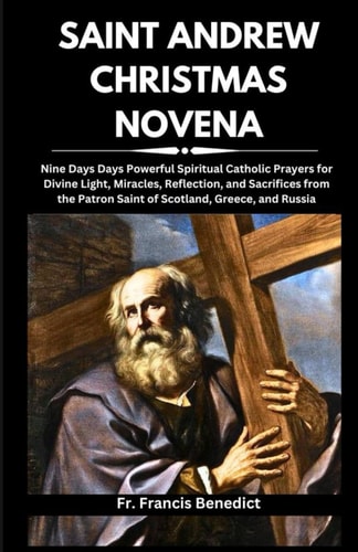 Saint Andrew Christmas Novena Nine Days Days Powerful Spiritual Catholic Prayers for Divine Light, Miracles, Reflection, and Sacrifices from the Patron Saint of Scotland, Greece, and Russia