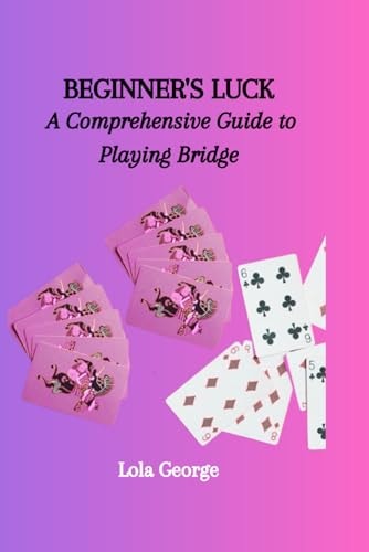 Beginner's Luck A Comprehensive Guide to Playing Bridge