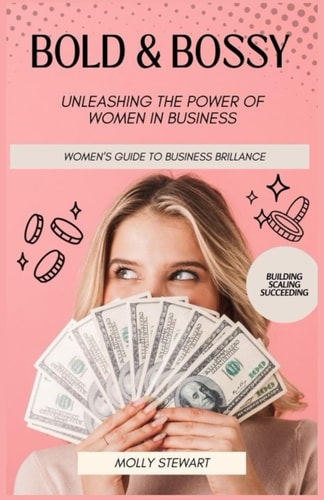 Bold and Bossy Women's Guide to Business Brilliance-Unleashing the Power of Women in Business: Building, Scaling, Succeeding