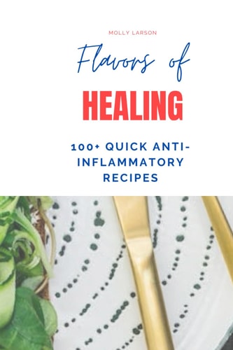 A Culinary Journey to Wellness with 100+ Quick Anti-Inflammatory Recipes Nourishing Recipes for Breakfast, Lunch, Dinner, Snacks, and Smoothies