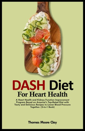 Dash Diet for Heart Health A Heart Health and Kidney Function Improvement Program Based on America's Top-Rated Diet with Tasty and Delicious Recipes to Lower Blood Pressure Together. (2-in-1 Book)