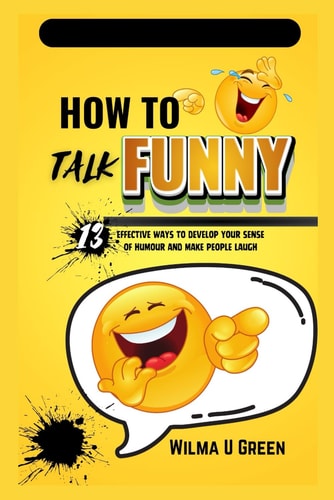 How to Talk Funny 13 Effective Ways to Develop Your Sense of Humor and Make People Laugh