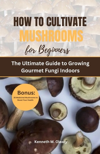 How to Cultivate Mushrooms for Beginners The Ultimate Guide to Growing Gourmet Fungi Indoors