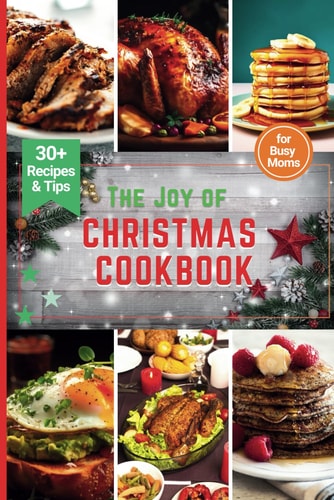 The Joy of Christmas CookBook Culinary Adventures for a Joyful Christmas-Featuring the Top 30+ Most Delicious Recipes for Busy Moms