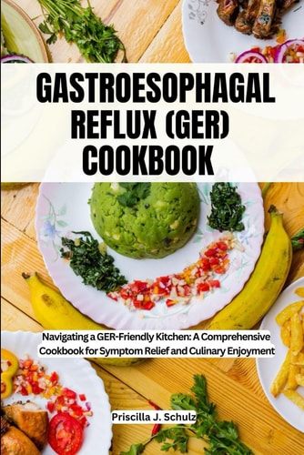 Gastroesophageal Reflux (Ger) Cookbook Navigating a GER-Friendly Kitchen: A Comprehensive Cookbook for Symptom Relief and Culinary Enjoyment