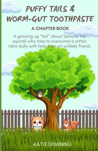 Puffy Tails and Worm-Gut Toothpaste A Chapter Book about Samara the Squirrel, a Rotten Robin Bully, and Donnie the Dog Day that Changed Everything.