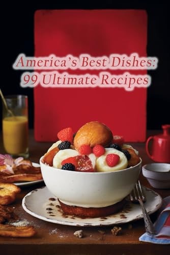 America's Best Dishes 99 Ultimate Recipes
