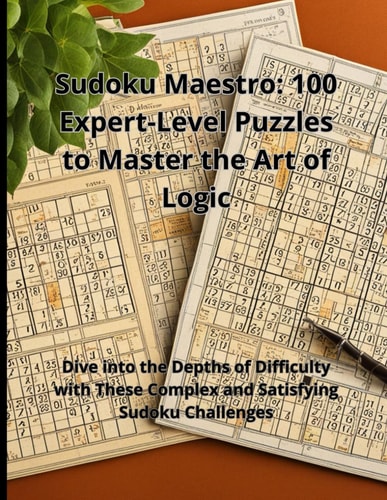 Sudoku Maestro 100 Expert-Level Puzzles to Master the Art of Logic: Dive Into the Depths of Difficulty with These Complex and Satisfying Sudoku Challenges
