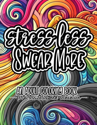 Stress Less, Swear More An Adult Swear Word Coloring Book for Stress Relief and Relaxation