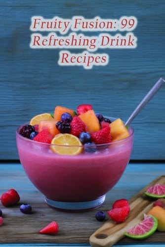 Fruity Fusion 99 Refreshing Drink Recipes