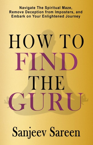 How to Find the Guru Navigate the Spiritual Maze, Remove Deception from Imposters, and Embark on Your Enlightened Journey