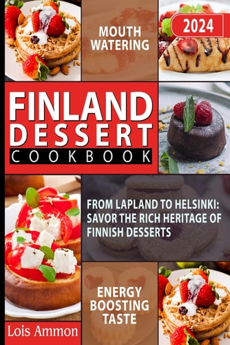 Finland Dessert Cookbook From Lapland to Helsinki: Savor the Rich Heritage of Finnish Desserts