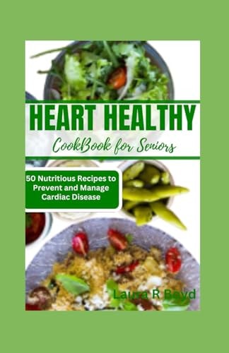 Heart Healthy Cookbook for Seniors 50 Nutritious Recipes to Prevent and Manage Cardiac Disease