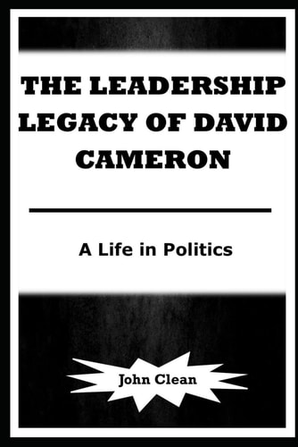 The Leadership Legacy of David Cameron A Life in Politics