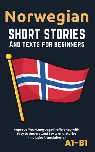 Norwegian - Short Stories And Texts for Beginners Improve Your Language Proficiency with Easy to Understand Texts and Stories - Includes English Translations