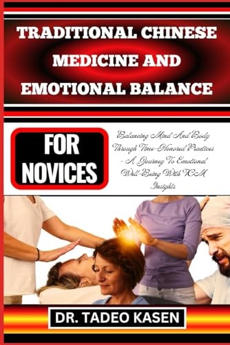 Traditional Chinese Medicine and Emotional Balance for Novices Balancing Mind And Body Through Time-Honored Practices - A Journey To Emotional Well-Being With TCM Insights