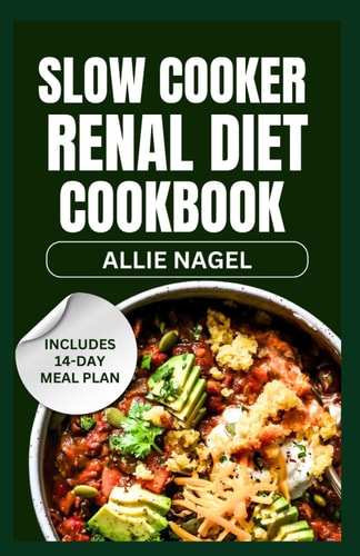Slow Cooker Renal Diet Cookbook Tasty Low Sodium, Low Potassium Recipes and Meal Prep to Manage CKD Stage 3 for Beginners