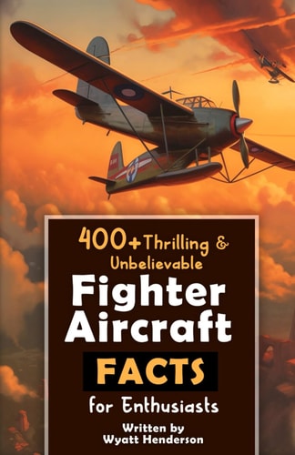 400+ Thrilling & Unbelievable Fighter Aircraft Facts for Enthusiasts Explore Legendary Pilots, Aerial Maneuvers, Cutting-Edge Technology & Much More! (The Ultimate Gift for Aviation Lovers & History Buffs)