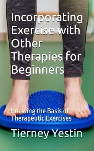 Incorporating Exercise with Other Therapies for Beginners Knowing the Basis of Therapeutic Exercises