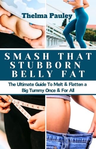 Smash That Stubborn Belly Fat The Ultimate Guide To Melt, Flatten a Big Tummy Once & For All