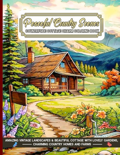 Peaceful Country Scenes Countryside Cottage Charm Coloring Book Amazing Vintage Landscapes & Beautiful Cottage with Lovely Gardens, Charming Country Homes and Farms