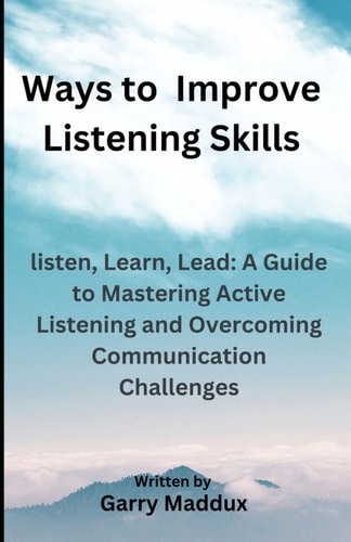 Ways to Improve Listening Skills Listen, Learn, Lead: A Guide to Mastering Active Listening and Overcoming Communication Challenges