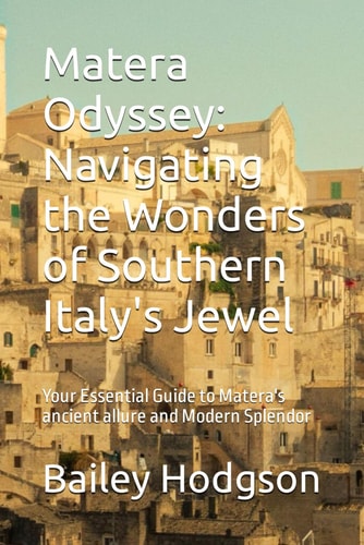 Matera Odyssey Navigating the Wonders of Southern Italy's Jewel: Your Essential Guide to Matera's Ancient Allure and Modern Splendor