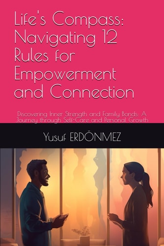 Life's Compass Navigating 12 Rules for Empowerment and Connection: Discovering Inner Strength and Family Bonds: A Journey Through Self-Care and Personal Growth