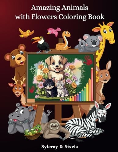 Amazing Animals with Flowers Coloring Book Cool, Creative and Original Animals Drawings for Toddlers and Kids Ages 6 - 8