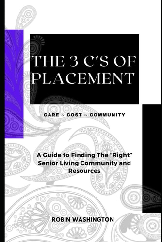 The 3 C's of Placement A Guide to Finding The "Right" Senior Living Community and Resources
